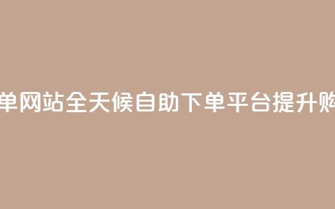 24小时全自助下单网站qq - 全天候自助下单平台提升购物体验~  第1张