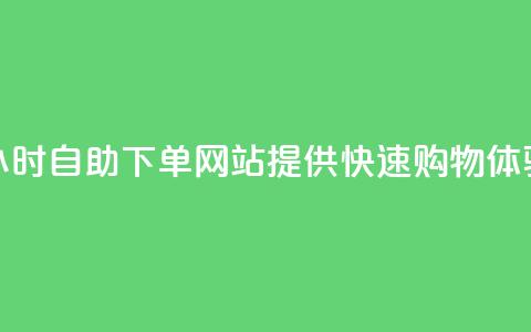24小时自助下单网站提供快速购物体验 第1张 24小时自助下单网站提供快速购物体验 第1张