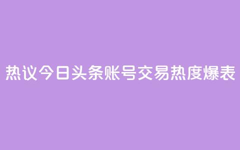 热议:今日头条账号交易热度爆表 第1张 热议:今日头条账号交易热度爆表 第1张