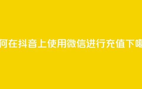 如何在抖音APP上使用微信进行充值  第1张