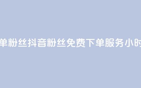 抖音24小时免费下单粉丝 - 抖音粉丝免费下单服务24小时全天开放~  第1张