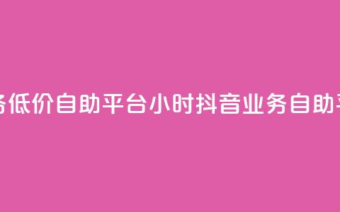 24小时抖音业务低价自助平台(24小时抖音业务自助平台优惠服务) 第1张 24小时抖音业务低价自助平台(24小时抖音业务自助平台优惠服务) 第1张