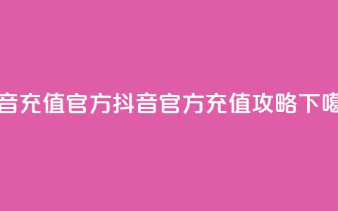 抖音充值官方 - 抖音官方充值攻略!  第1张