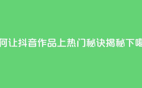 如何让抖音作品上热门？秘诀揭秘  第1张