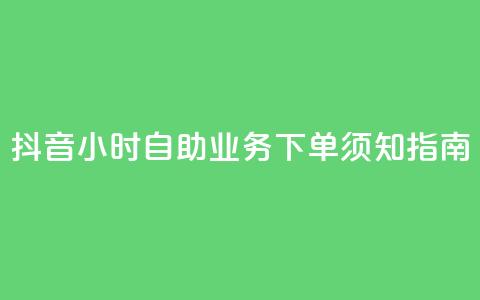 抖音24小时自助业务下单须知指南 第1张 抖音24小时自助业务下单须知指南 第1张