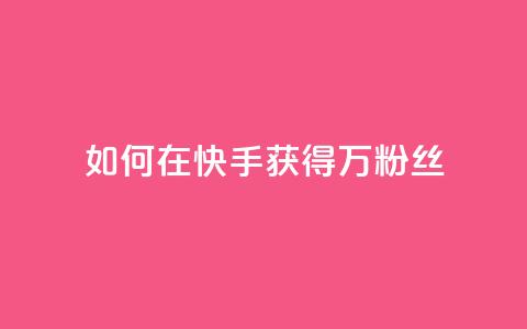 如何在快手获得1万粉丝? 第1张 如何在快手获得1万粉丝? 第1张