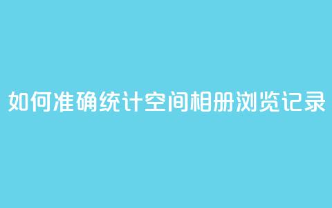 如何准确统计QQ空间相册浏览记录  第1张 如何准确统计QQ空间相册浏览记录  第1张