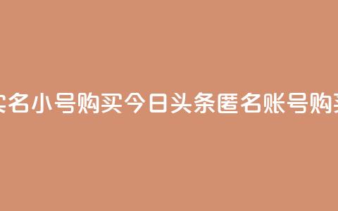 今日头条实名小号购买(今日头条匿名账号购买真实身份)  第1张