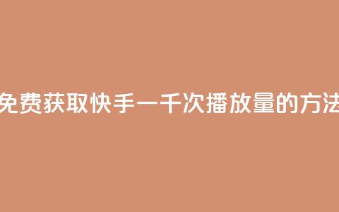 免费获取快手一千次播放量的方法  第1张 免费获取快手一千次播放量的方法  第1张