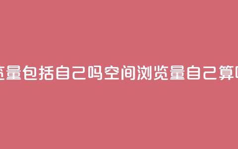 qq空间浏览量包括自己吗 - qq空间浏览量自己算吗？~  第1张
