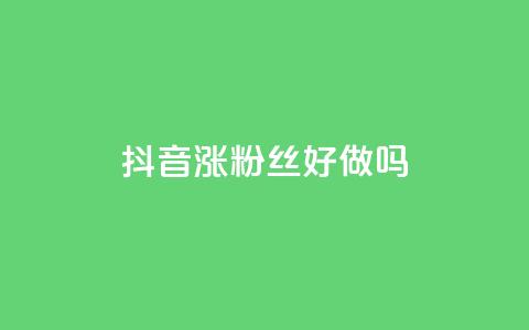 抖音涨粉丝好做吗 - qqc十年沉淀2023轻量版 第1张 抖音涨粉丝好做吗 - qqc十年沉淀2023轻量版 第1张