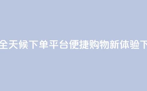 抖音全天候下单平台便捷购物新体验  第1张