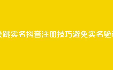 抖音怎么注册才不会跳实名 - 抖音注册技巧避免实名验证的有效方法~ 第1张 抖音怎么注册才不会跳实名 - 抖音注册技巧避免实名验证的有效方法~ 第1张