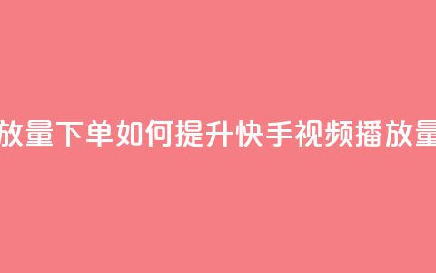 快手播放量下单 - 如何提升快手视频播放量~  第1张