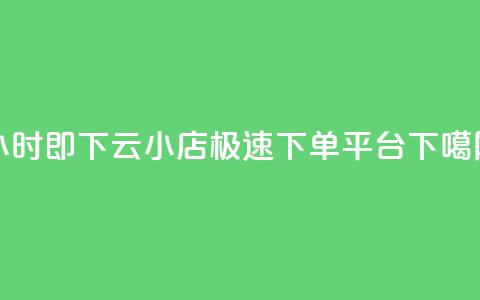 24小时即下，云小店极速下单平台  第1张