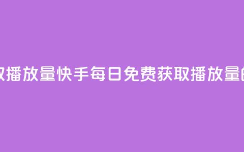 快手每日免费领取播放量 - 快手每日免费获取播放量的方法解析! 第1张 快手每日免费领取播放量 - 快手每日免费获取播放量的方法解析! 第1张