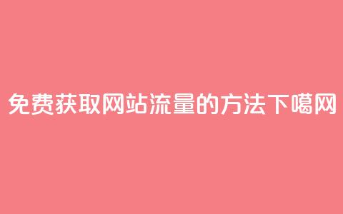 免费获取网站流量的方法  第1张