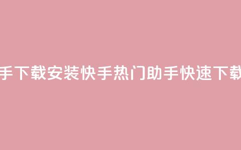 快手热门助手下载安装(快手热门助手快速下载教程)  第1张
