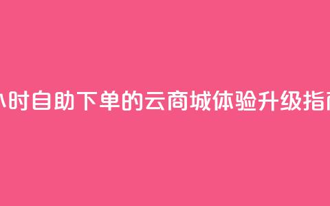 24小时自助下单的云商城体验升级指南 第1张 24小时自助下单的云商城体验升级指南 第1张