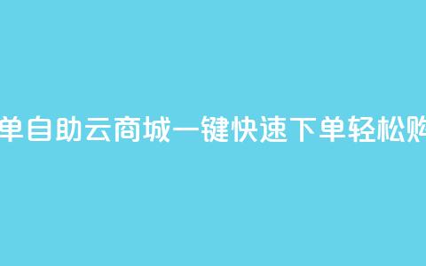 自助云商城快手下单 - 自助云商城一键快速下单	，轻松购物省时省力~  第1张