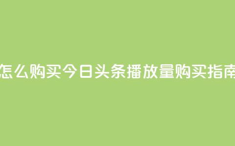 今日头条的播放量怎么购买 - 今日头条播放量购买指南与技巧分享！  第1张