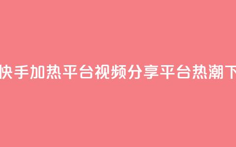 抖音快手加热平台(视频分享平台热潮) 第1张 抖音快手加热平台(视频分享平台热潮) 第1张