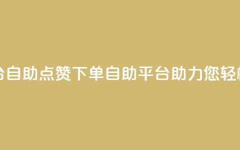 点赞下单平台自助 - 点赞下单:自助平台助力您轻松秒杀!~ 第1张 点赞下单平台自助 - 点赞下单:自助平台助力您轻松秒杀!~ 第1张