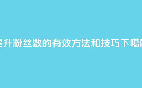 提升粉丝数的有效方法和技巧 第1张 提升粉丝数的有效方法和技巧 第1张