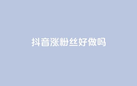 抖音涨粉丝好做吗,qq空间浏览下单 - ks免费业务平台便宜 快手1元1万播放量软件  第1张