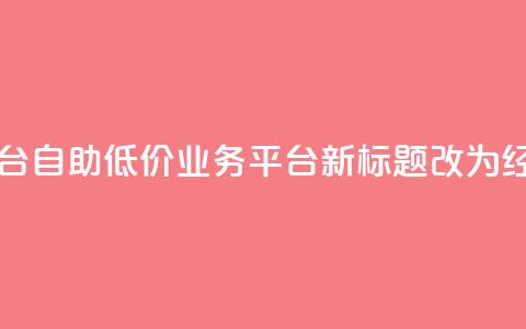自助低价业务平台(自助低价业务平台新标题改为:经济实惠业务平台)  第1张 自助低价业务平台(自助低价业务平台新标题改为:经济实惠业务平台)  第1张