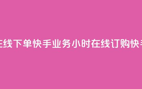 快手业务24小时在线下单(快手业务24小时在线订购 → 快手24小时在线订购) 第1张 快手业务24小时在线下单(快手业务24小时在线订购 → 快手24小时在线订购) 第1张