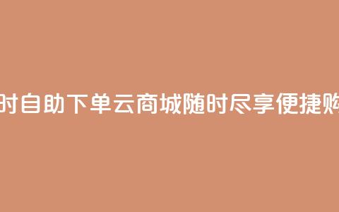 24小时自助下单云商城:随时尽享便捷购物 第1张 24小时自助下单云商城:随时尽享便捷购物 第1张