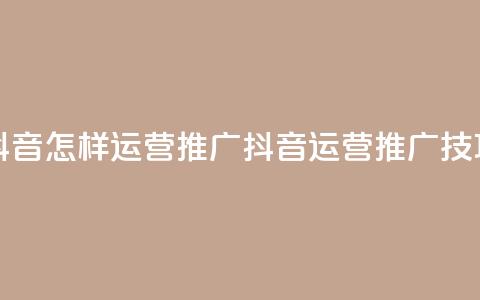 抖音怎样运营推广(抖音运营推广技巧)  第1张