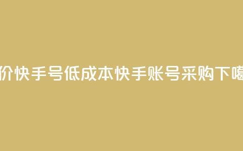 低价快手号(低成本快手账号采购)  第1张