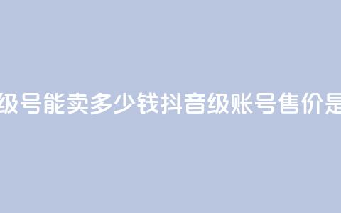 抖音52级号能卖多少钱(抖音52级账号售价是多少)  第1张