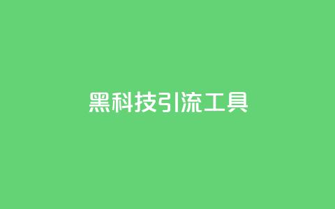 黑科技引流工具 - 革新引流工具带你突破流量瓶颈!  第1张 黑科技引流工具 - 革新引流工具带你突破流量瓶颈!  第1张