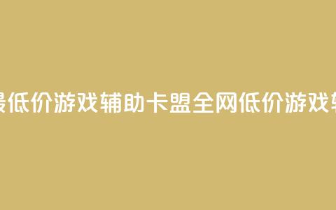 全网最低价游戏辅助卡盟(全网低价游戏辅助盟)  第1张