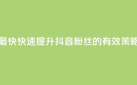抖音如何吸粉最快 - 快速提升抖音粉丝的有效策略与技巧。  第1张