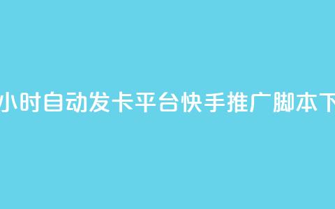 微信卡盟24小时自动发卡平台 - 快手推广脚本下载  第1张