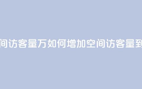 qq空间访客量1万(如何增加QQ空间访客量到1万) 第1张 qq空间访客量1万(如何增加QQ空间访客量到1万) 第1张