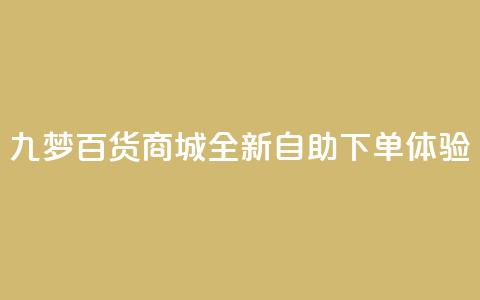 九梦百货商城全新自助下单体验 第1张 九梦百货商城全新自助下单体验 第1张