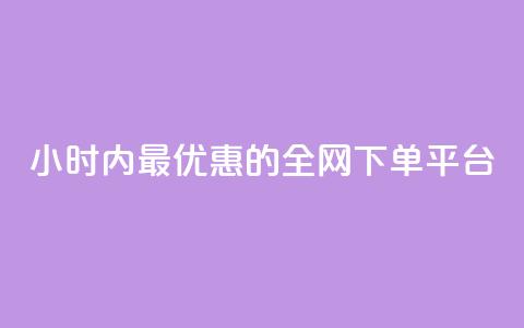 24小时内最优惠的全网下单平台  第1张 24小时内最优惠的全网下单平台  第1张