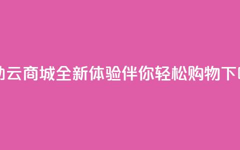 自助云商城APP全新体验伴你轻松购物 第1张 自助云商城APP全新体验伴你轻松购物 第1张