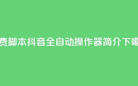 免费脚本！抖音全自动操作器简介  第1张
