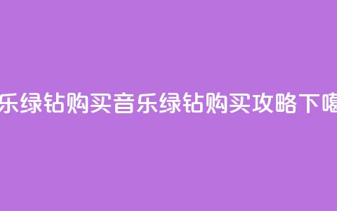 QQ音乐绿钻购买(QQ音乐绿钻购买攻略)  第1张