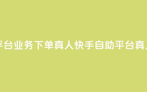 快手自助平台业务下单真人(快手自助平台真人下单服务)  第1张
