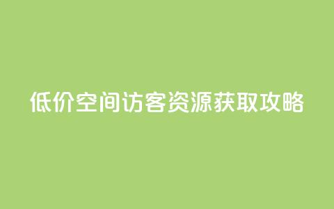 低价 QQ 空间访客资源获取攻略  第1张