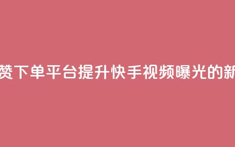 快手评论点赞下单平台:提升快手视频曝光的新方式  第1张 快手评论点赞下单平台:提升快手视频曝光的新方式  第1张