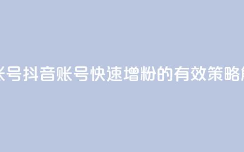 抖音增加账号 - 抖音账号快速增粉的有效策略解析! 第1张 抖音增加账号 - 抖音账号快速增粉的有效策略解析! 第1张