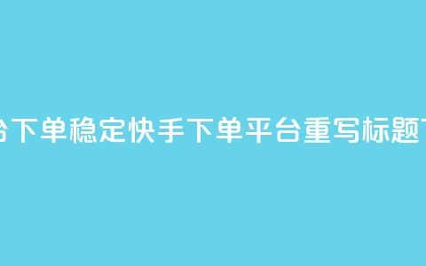 快手双击平台ks下单稳定(快手ks下单平台重写标题 ks下单稳定服务)  第1张